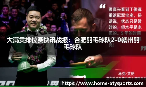 大满贯排位赛快讯战报：合肥羽毛球队2-0赣州羽毛球队